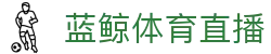 蓝鲸体育直播官方主页 - 华人首选平台
